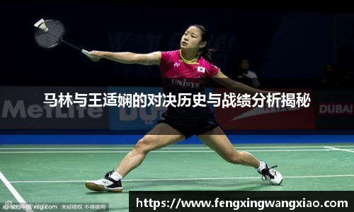 马林与王适娴的对决历史与战绩分析揭秘