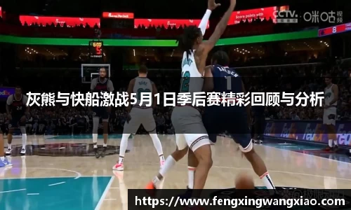 灰熊与快船激战5月1日季后赛精彩回顾与分析