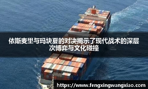 依斯麦里与玛块夏的对决揭示了现代战术的深层次博弈与文化碰撞