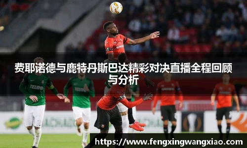 费耶诺德与鹿特丹斯巴达精彩对决直播全程回顾与分析